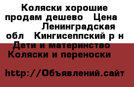 Коляски хорошие продам дешево › Цена ­ 4 000 - Ленинградская обл., Кингисеппский р-н Дети и материнство » Коляски и переноски   